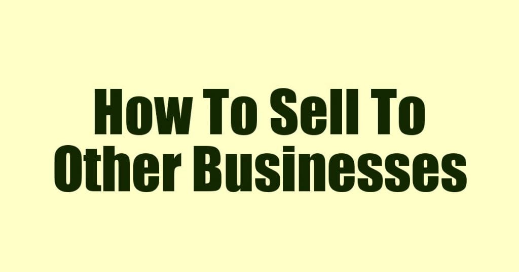 How To Sell To Other Businesses