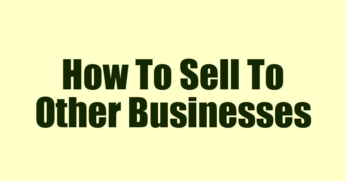 How To Sell To Other Businesses