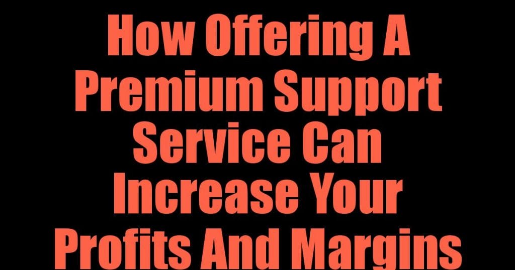 How Offering A Premium Support Service Can Increase Your Profits And Margins 4 How Offering A Premium Support Service Can Increase Your Profits And Margins