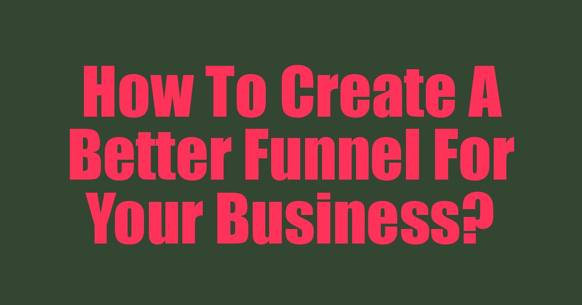 How To Create A Better Funnel For Your Business