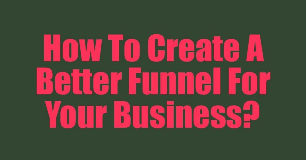 How To Create A Better Funnel For Your Business