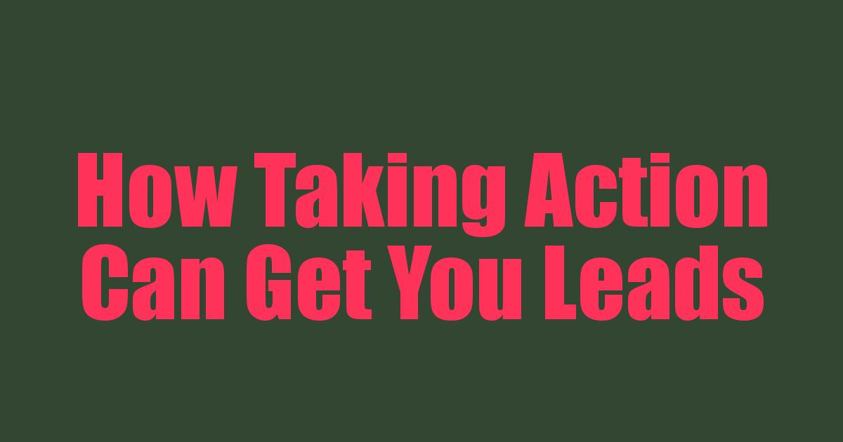 How Taking Action Can Get You Leads