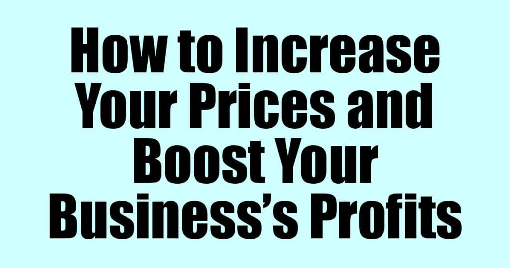 How to Increase Your Prices and Boost Your Business’s Profits