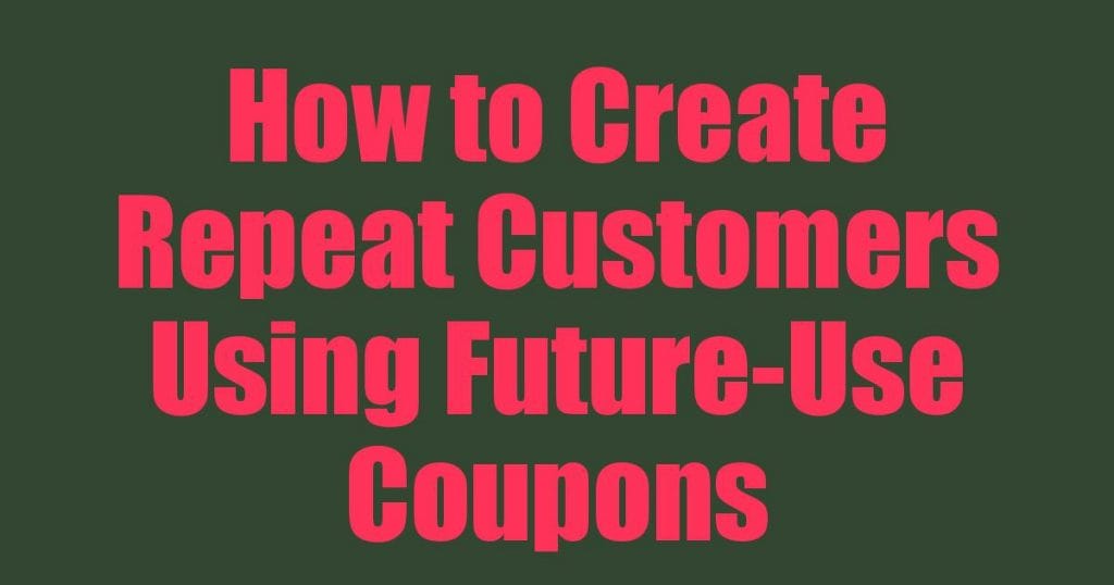 How to Create Repeat Customers Using Future-Use Coupons