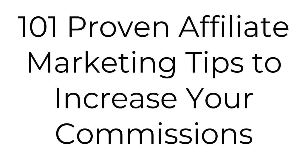 101 Affiliate Marketing Tips To Increase Your Commissions